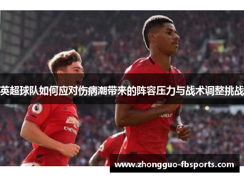 英超球队如何应对伤病潮带来的阵容压力与战术调整挑战