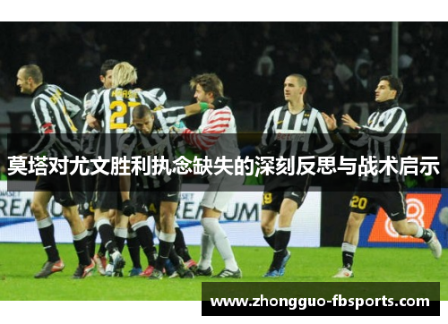 莫塔对尤文胜利执念缺失的深刻反思与战术启示