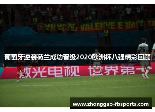 葡萄牙逆袭荷兰成功晋级2020欧洲杯八强精彩回顾