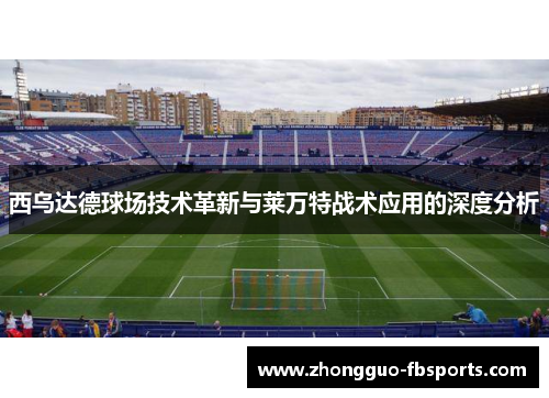 西乌达德球场技术革新与莱万特战术应用的深度分析