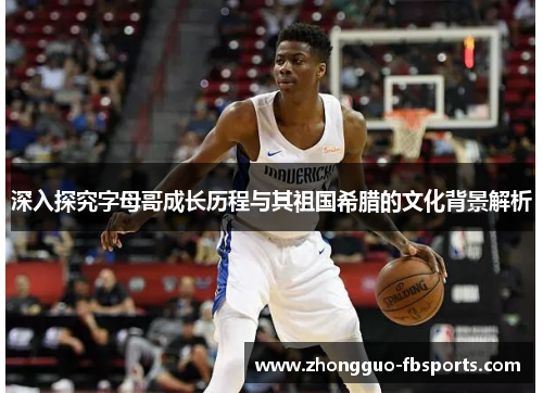 深入探究字母哥成长历程与其祖国希腊的文化背景解析