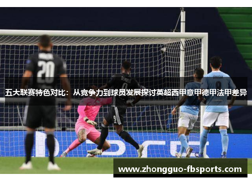 五大联赛特色对比：从竞争力到球员发展探讨英超西甲意甲德甲法甲差异