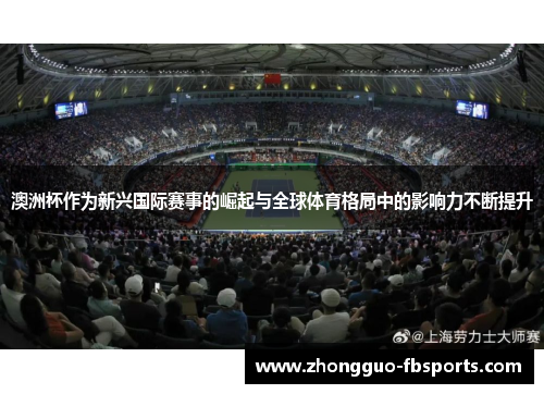 澳洲杯作为新兴国际赛事的崛起与全球体育格局中的影响力不断提升