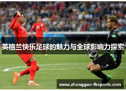 英格兰快乐足球的魅力与全球影响力探索