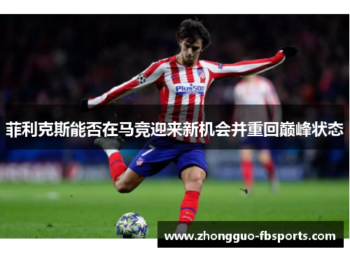 菲利克斯能否在马竞迎来新机会并重回巅峰状态