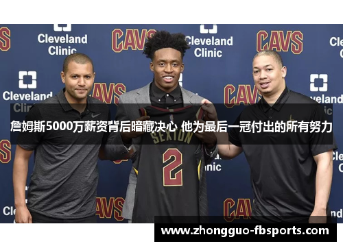 詹姆斯5000万薪资背后暗藏决心 他为最后一冠付出的所有努力