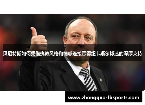贝尼特斯如何凭借执教风格和情感连接赢得纽卡斯尔球迷的深厚支持