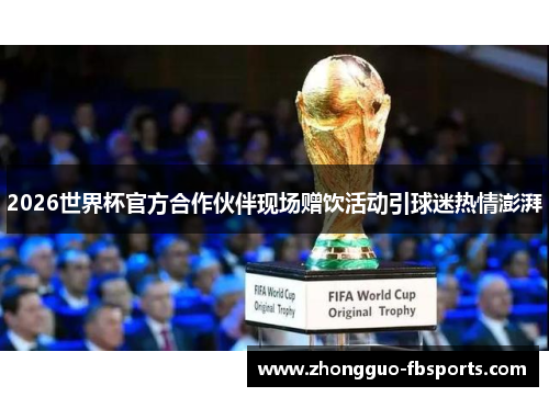 2026世界杯官方合作伙伴现场赠饮活动引球迷热情澎湃