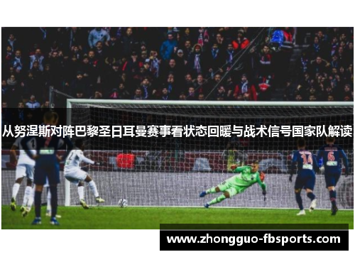 从努涅斯对阵巴黎圣日耳曼赛事看状态回暖与战术信号国家队解读