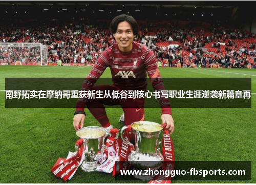 南野拓实在摩纳哥重获新生从低谷到核心书写职业生涯逆袭新篇章再