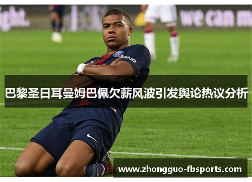 巴黎圣日耳曼姆巴佩欠薪风波引发舆论热议分析