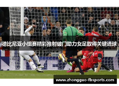 德比尼亚小组赛精彩推射破门助力女足取得关键进球