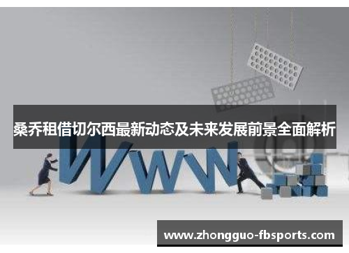 桑乔租借切尔西最新动态及未来发展前景全面解析