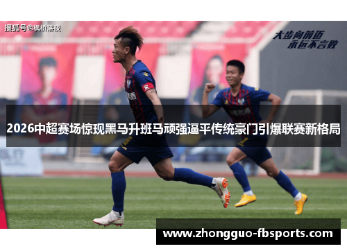 2026中超赛场惊现黑马升班马顽强逼平传统豪门引爆联赛新格局