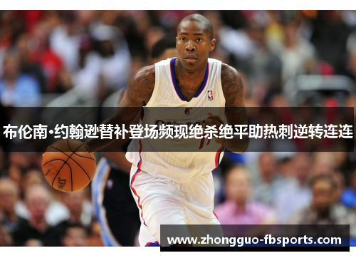 布伦南·约翰逊替补登场频现绝杀绝平助热刺逆转连连