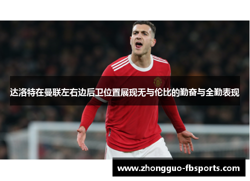 达洛特在曼联左右边后卫位置展现无与伦比的勤奋与全勤表现