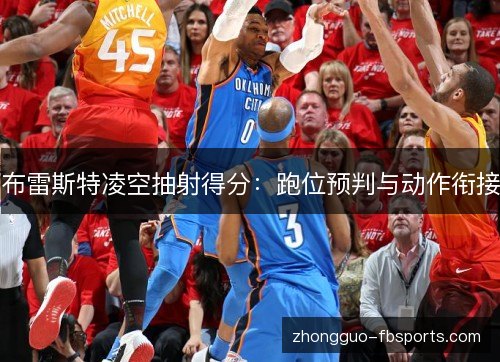 布雷斯特凌空抽射得分：跑位预判与动作衔接